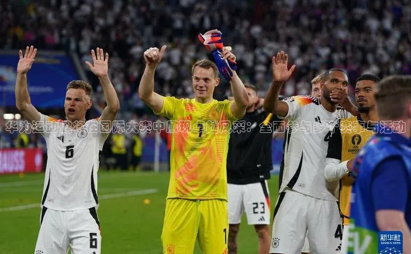 华为运动健将在国际大赛中展现卓越风采：全面参与多个赛事与活动