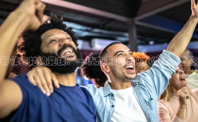 菲律宾姑娘竞技：一场充满活力的女性体育盛宴