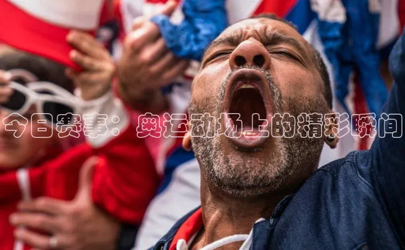 今日赛事：奥运动场上的精彩瞬间