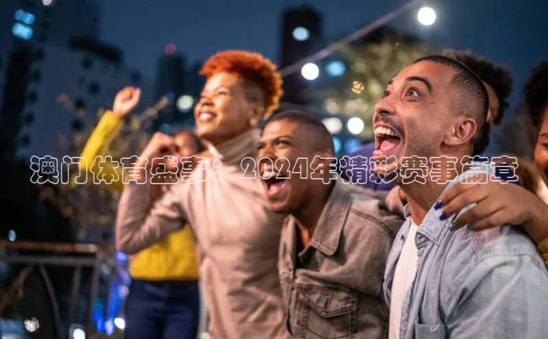 澳门体育盛事：2024年精彩赛事篇章