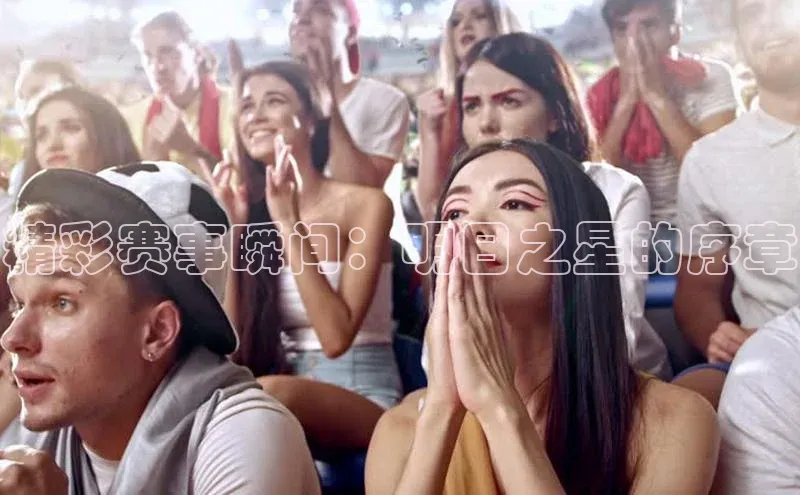 精彩赛事瞬间：明日之星的序章