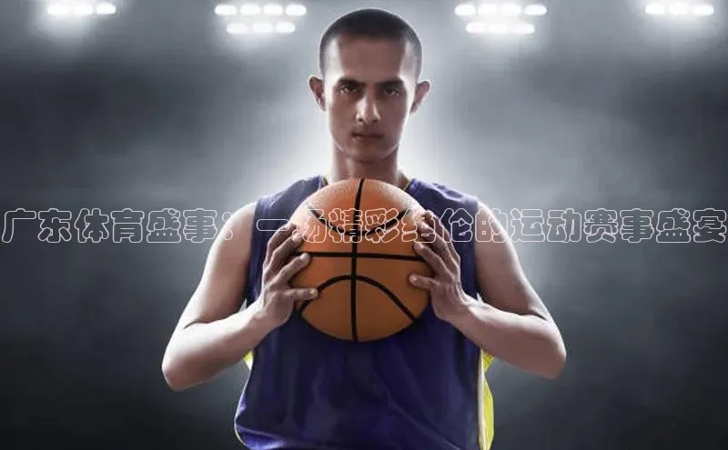 广东体育盛事：一场精彩绝伦的运动赛事盛宴
