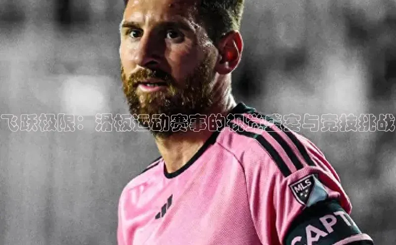 飞跃极限：滑板运动赛事的视觉盛宴与竞技挑战