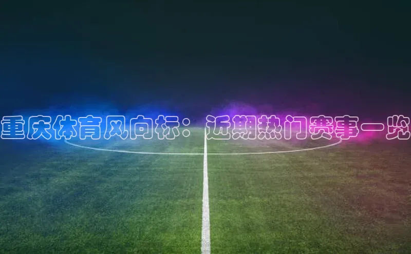 重庆体育风向标：近期热门赛事一览