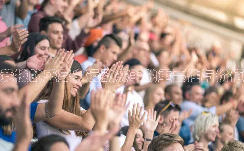 竞技的盛宴：运动赛事的重要性与价值