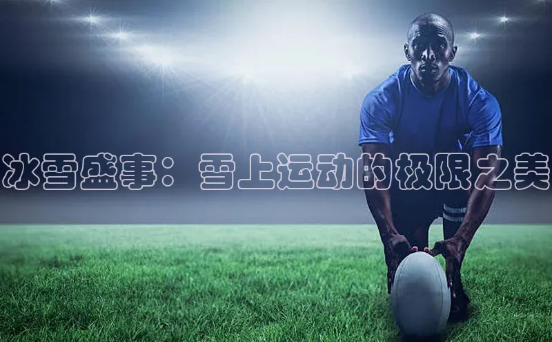 冰雪盛事：雪上运动的极限之美