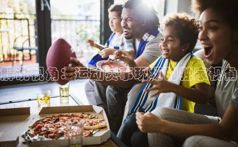 解说视角：运动赛事现场的独家视角