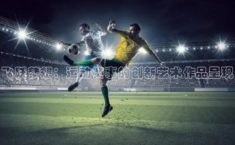 飞跃梦想：运动赛事的创新艺术作品呈现