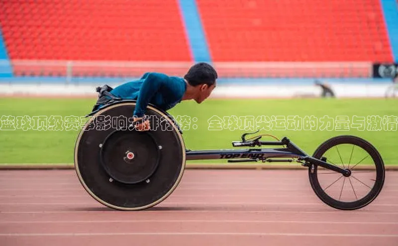 篮球顶级赛事影响力排行榜：全球顶尖运动的力量与激情