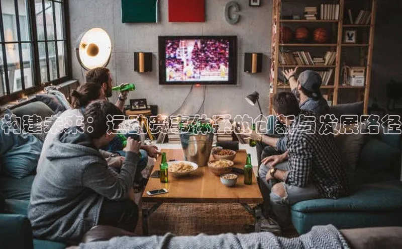 构建未来：运动赛事体系的创新与发展路径