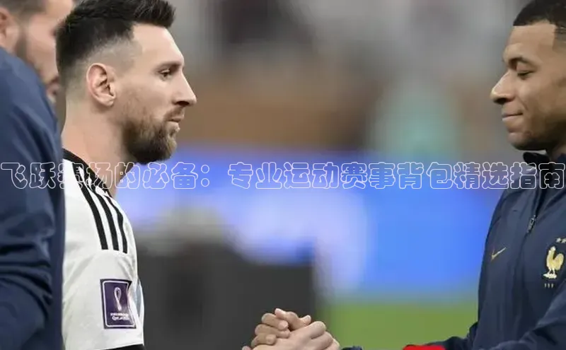 飞跃赛场的必备：专业运动赛事背包精选指南